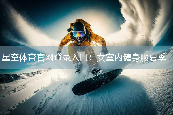 星空体育官网登录入口：女室内健身服夏季