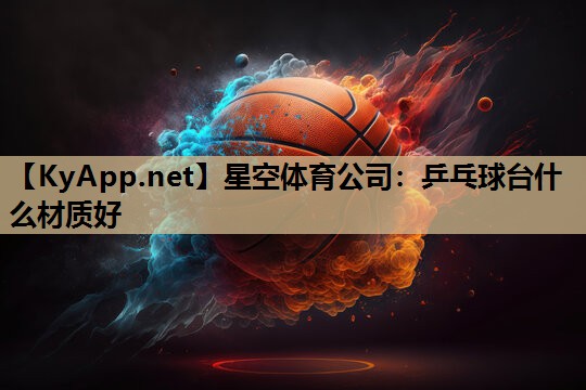 星空体育公司：乒乓球台什么材质好