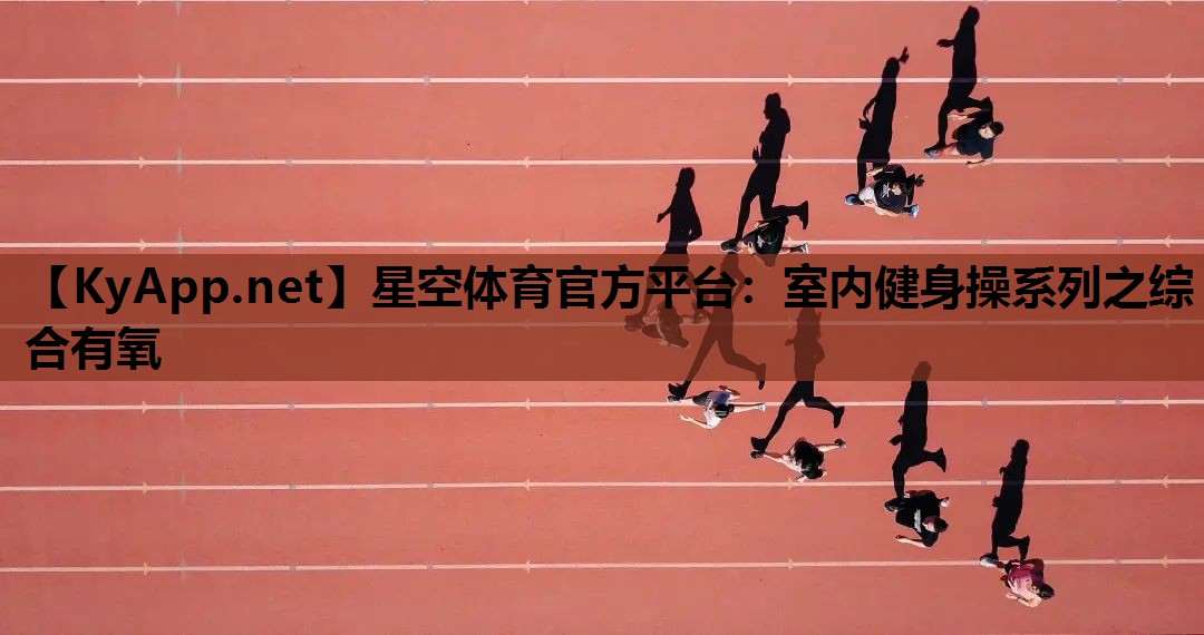 星空体育官方平台：室内健身操系列之综合有氧