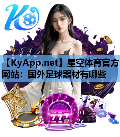 星空体育官方网站：国外足球器材有哪些