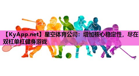 星空体育公司：增加核心稳定性，尽在双杠单杠健身游戏