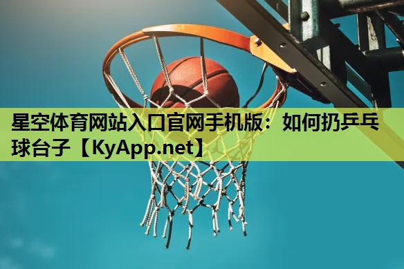 星空体育网站入口官网手机版：如何扔乒乓球台子