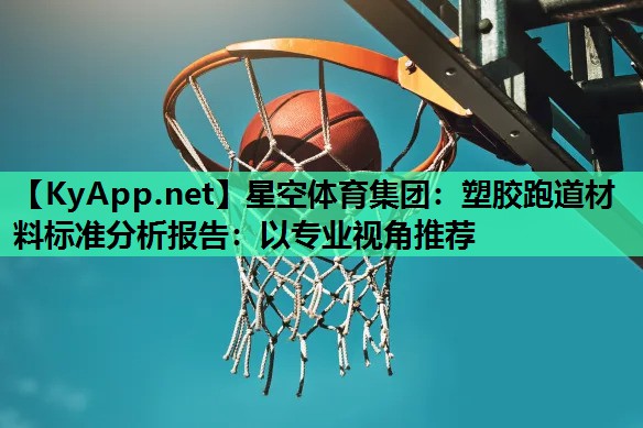 星空体育集团：塑胶跑道材料标准分析报告：以专业视角推荐