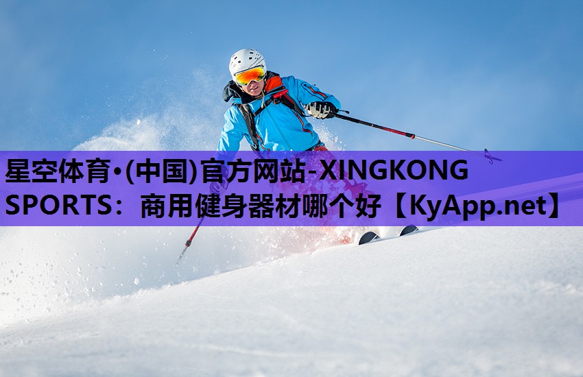 星空体育·(中国)官方网站-XINGKONG SPORTS：商用健身器材哪个好