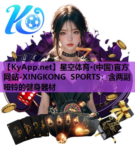 星空体育·(中国)官方网站-XINGKONG SPORTS：含两副哑铃的健身器材