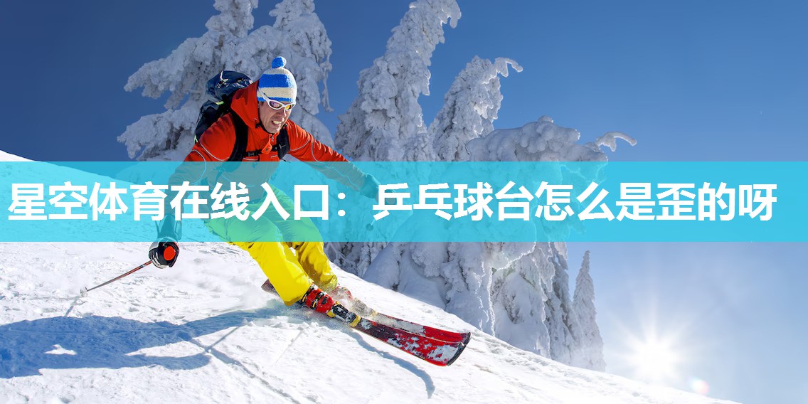星空体育在线入口：乒乓球台怎么是歪的呀
