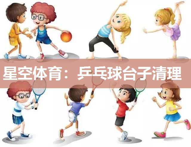 星空体育：乒乓球台子清理