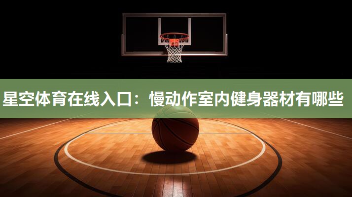 星空体育在线入口：慢动作室内健身器材有哪些