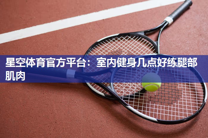 星空体育官方平台：室内健身几点好练腿部肌肉