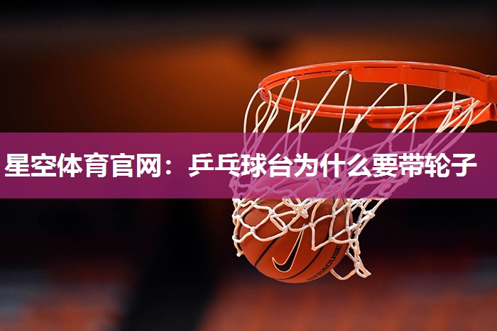 星空体育官网：乒乓球台为什么要带轮子
