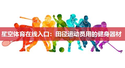 星空体育在线入口：田径运动员用的健身器材
