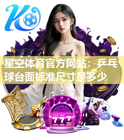 星空体育官方网站：乒乓球台面标准尺寸是多少