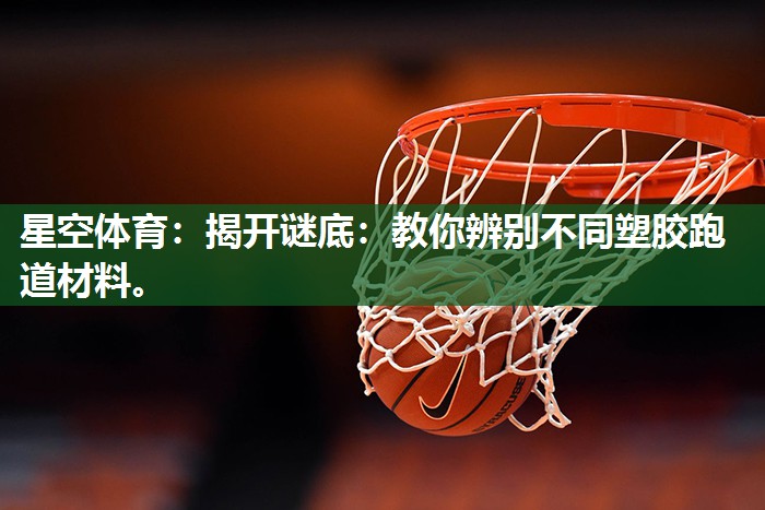 星空体育：揭开谜底：教你辨别不同塑胶跑道材料。