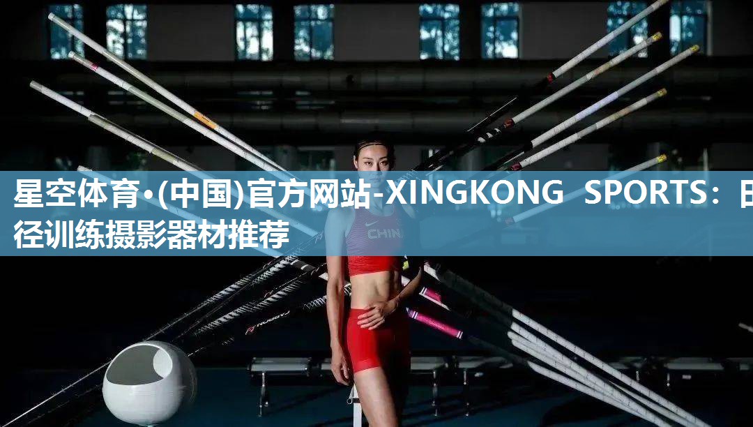 星空体育·(中国)官方网站-XINGKONG SPORTS：田径训练摄影器材推荐