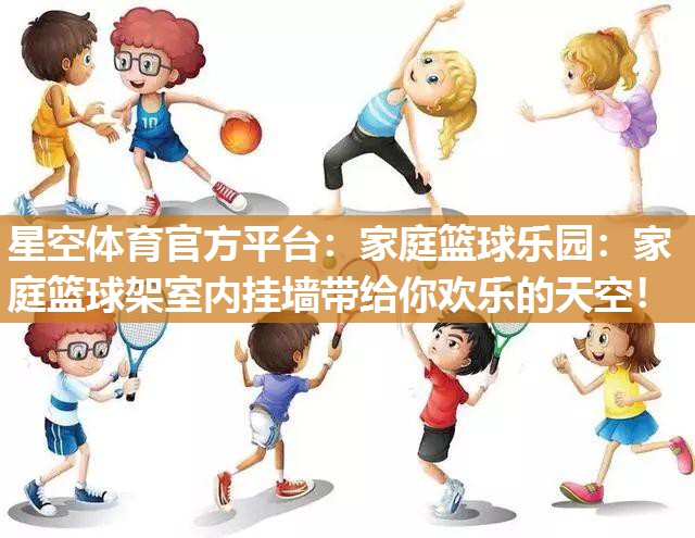 星空体育官方平台：家庭篮球乐园：家庭篮球架室内挂墙带给你欢乐的天空！