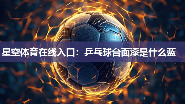 星空体育在线入口：乒乓球台面漆是什么蓝