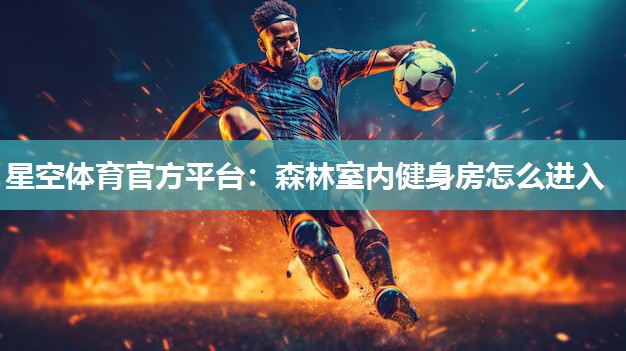 星空体育官方平台：森林室内健身房怎么进入