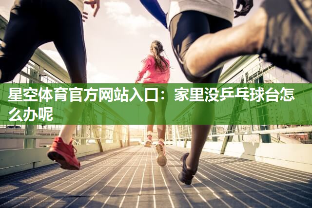星空体育官方网站入口：家里没乒乓球台怎么办呢