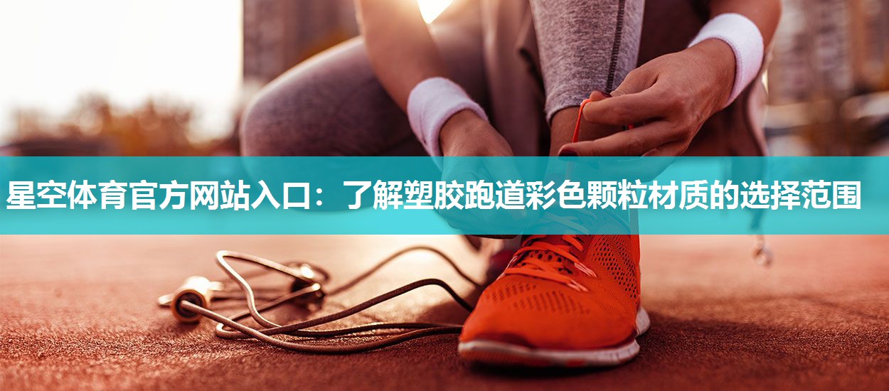 星空体育官方网站入口：了解塑胶跑道彩色颗粒材质的选择范围
