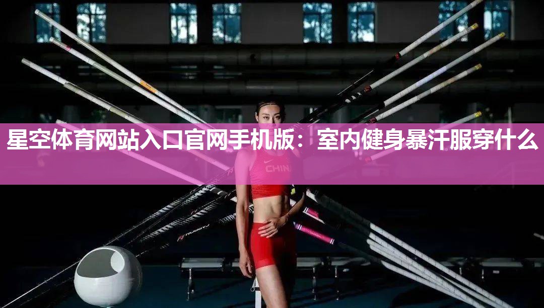 星空体育网站入口官网手机版：室内健身暴汗服穿什么