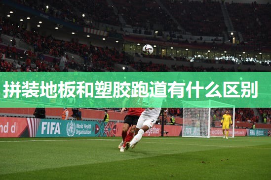 拼装地板和塑胶跑道有什么区别