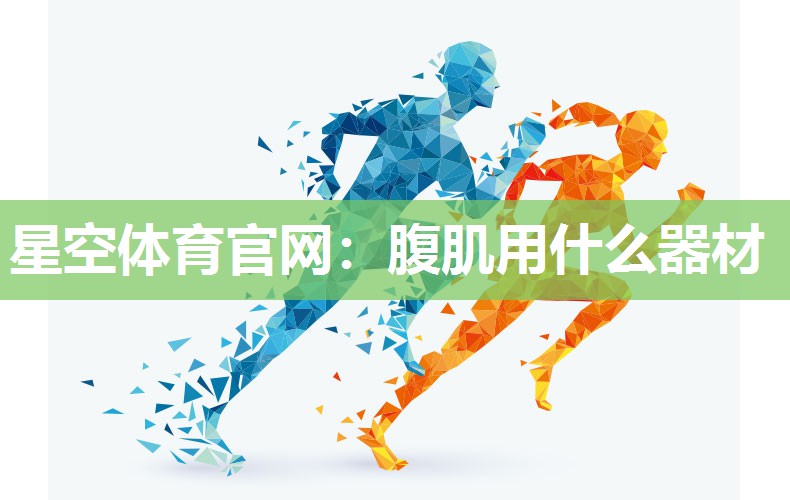 星空体育官网：腹肌用什么器材