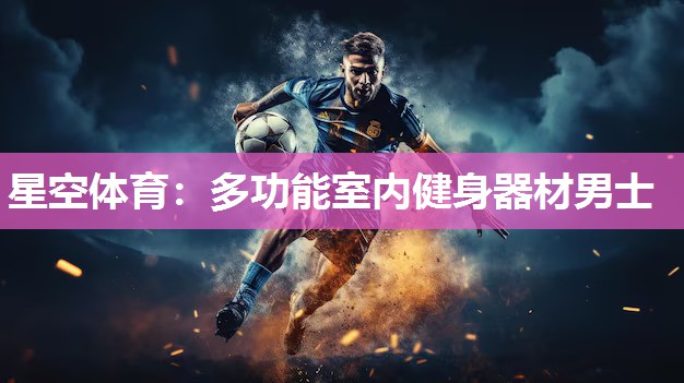 星空体育：多功能室内健身器材男士
