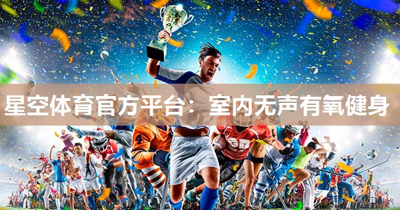 星空体育官方平台：室内无声有氧健身