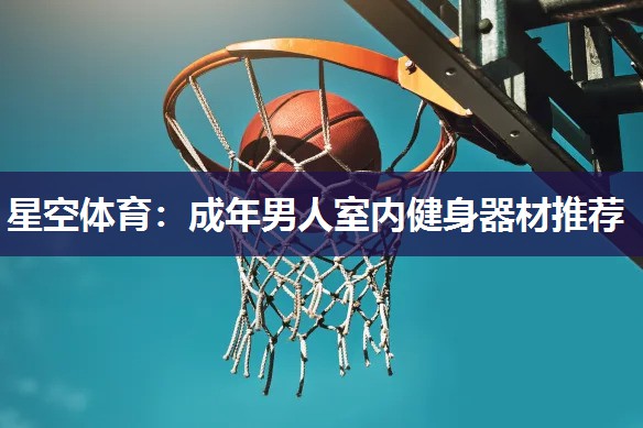 星空体育：成年男人室内健身器材推荐