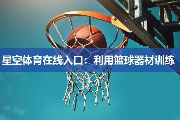 星空体育在线入口：利用篮球器材训练