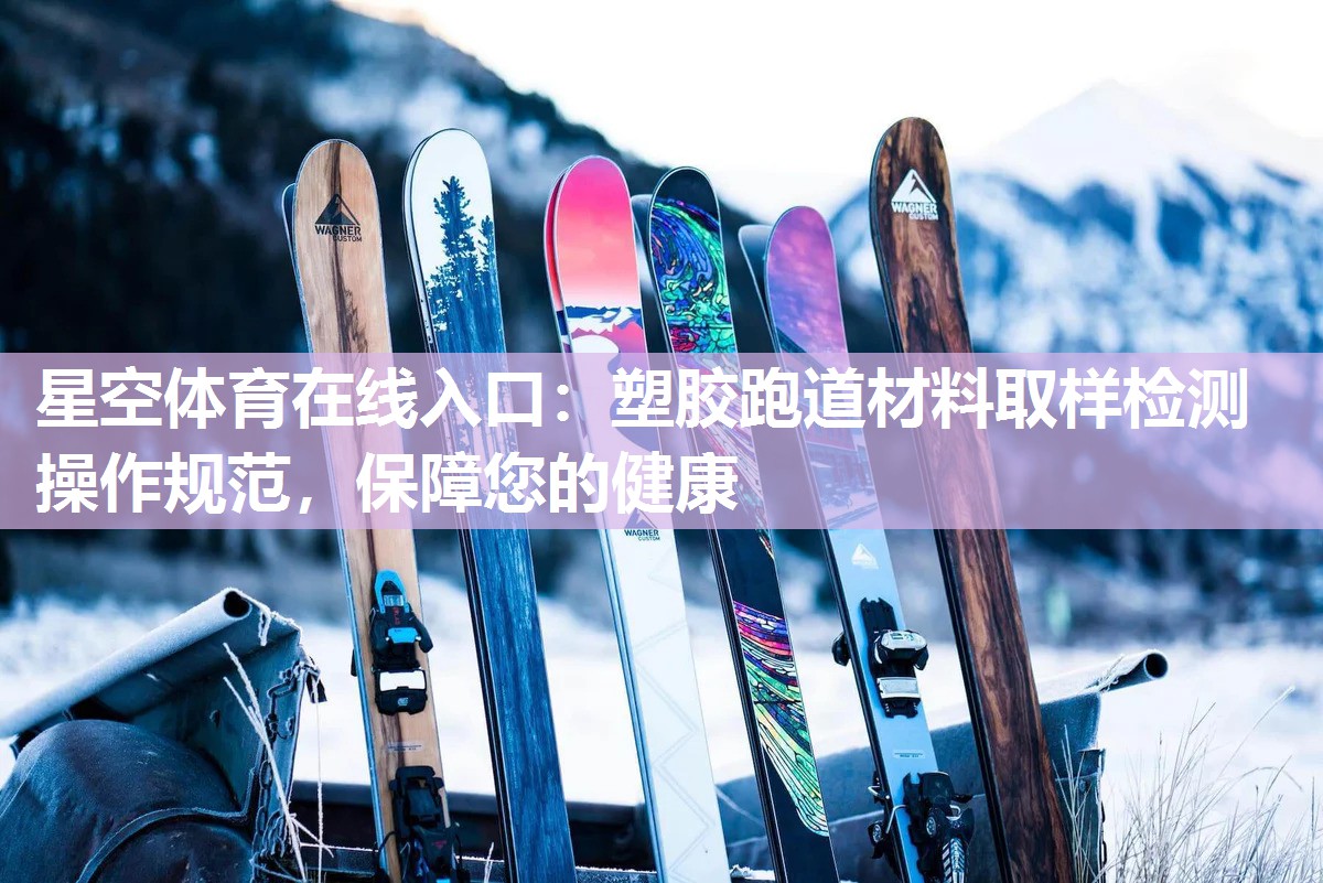 星空体育在线入口：塑胶跑道材料取样检测操作规范，保障您的健康
