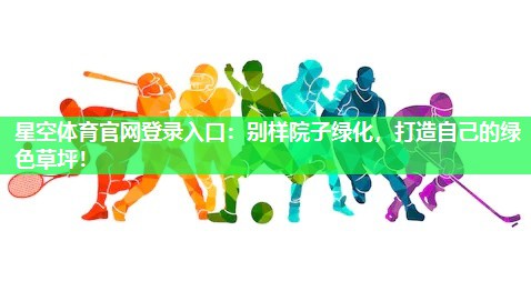 星空体育官网登录入口：别样院子绿化，打造自己的绿色草坪！