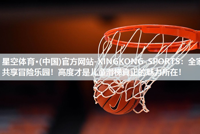 星空体育·(中国)官方网站-XINGKONG SPORTS：全家共享冒险乐园！高度才是儿童滑梯真正的魅力所在！