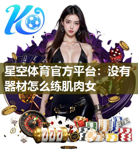 星空体育官方平台：没有器材怎么练肌肉女