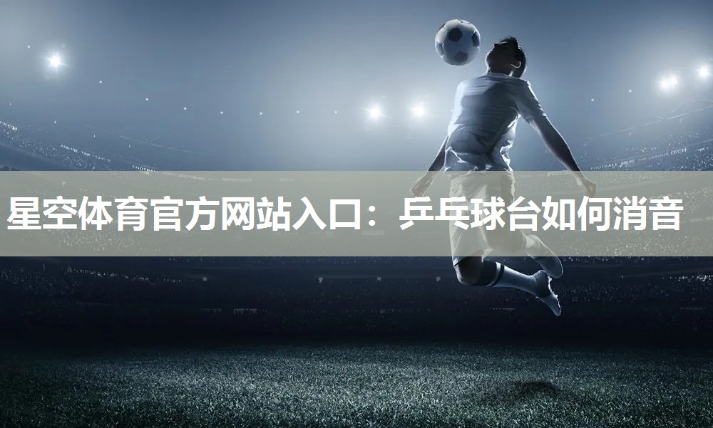 星空体育官方网站入口：乒乓球台如何消音