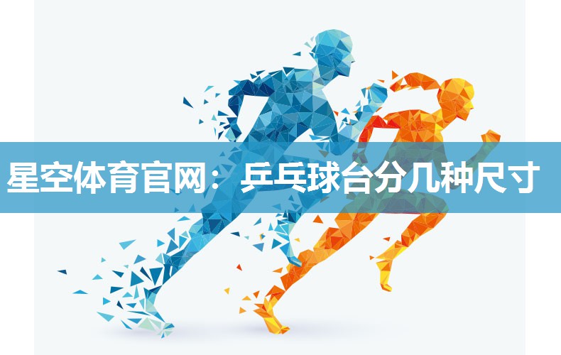 星空体育官网：乒乓球台分几种尺寸