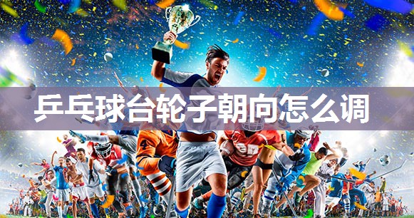 乒乓球台轮子朝向怎么调