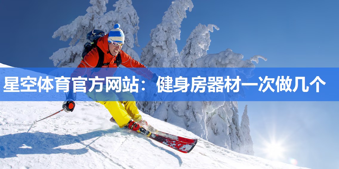 星空体育官方网站：健身房器材一次做几个