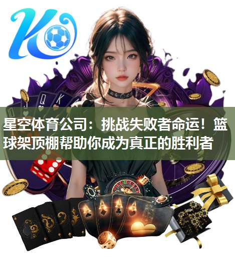 星空体育公司：挑战失败者命运！篮球架顶棚帮助你成为真正的胜利者