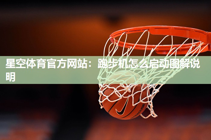 星空体育官方网站：跑步机怎么启动图解说明