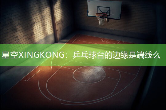 乒乓球台的边缘是端线么