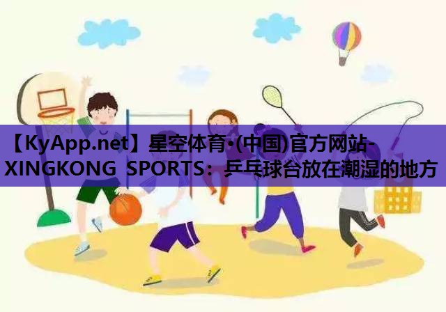 乒乓球台放在潮湿的地方