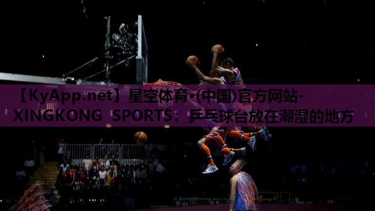 乒乓球台放在潮湿的地方