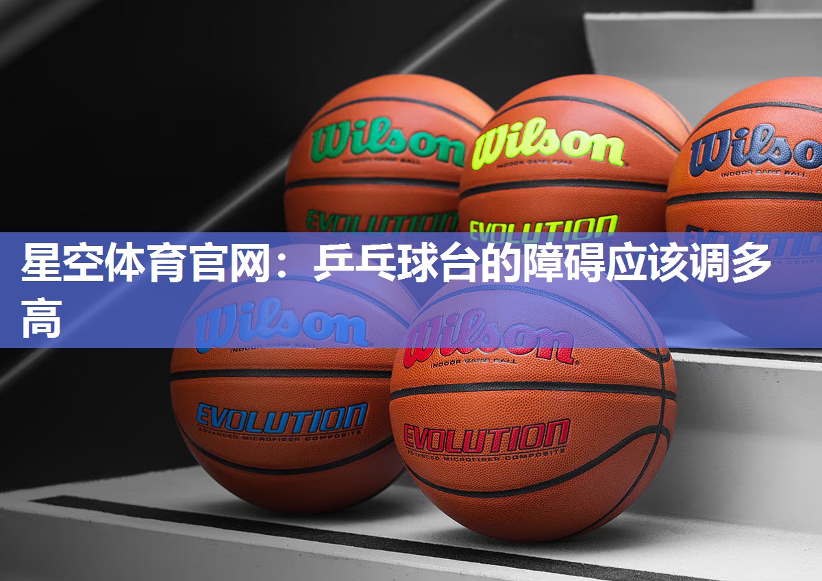 乒乓球台的障碍应该调多高