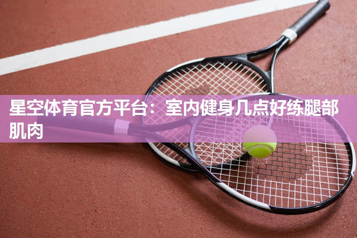 室内健身几点好练腿部肌肉