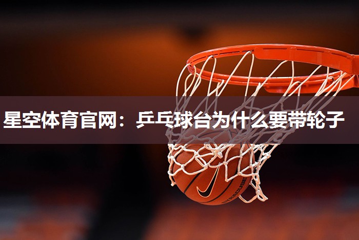 乒乓球台为什么要带轮子