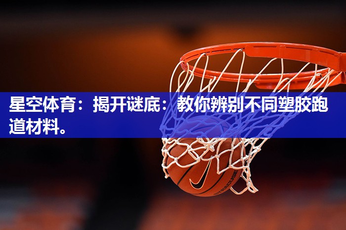 揭开谜底：教你辨别不同塑胶跑道材料。