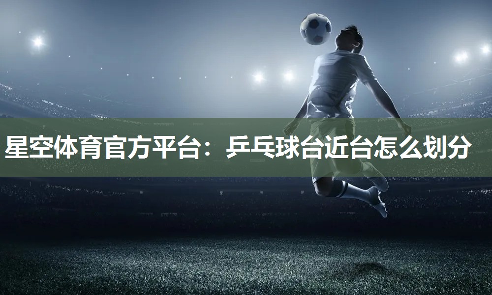 乒乓球台近台怎么划分