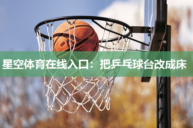 把乒乓球台改成床