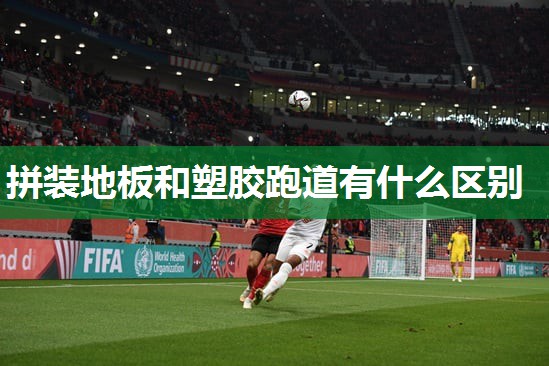 拼装地板和塑胶跑道有什么区别